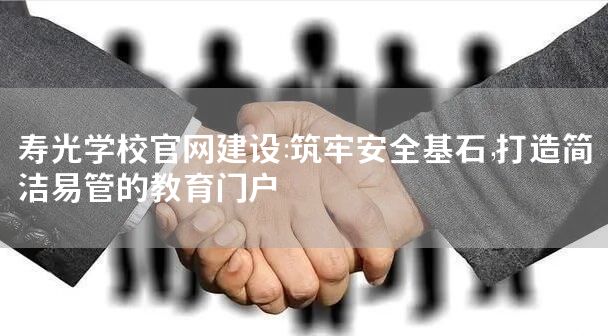 寿光学校官网建设：筑牢安全基石，打造简洁易管的教育门户