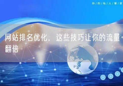 网站排名优化技巧：流量翻倍的关键词布局与SEO策略