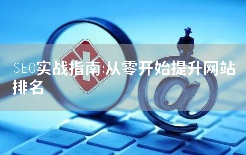 SEO实战指南：从零快速提升网站排名技巧