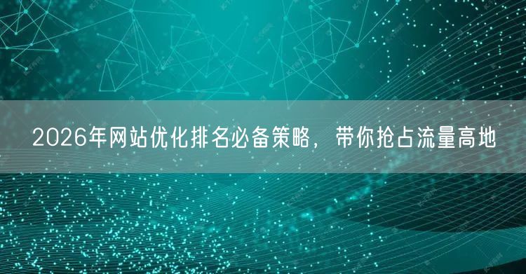 2026网站优化排名策略：抢占流量高地的核心技巧