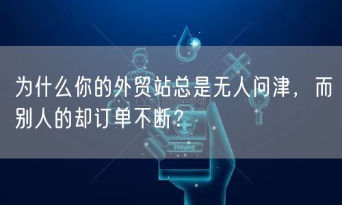 为什么你的外贸站总是无人问津,而别人的却订单不断?(图1) 为什么你的外贸站总是无人问津,而别人的却订单不断?(图1)