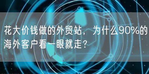花大价钱做的外贸站，为什么90%的海外客户看一眼就走？(图1)